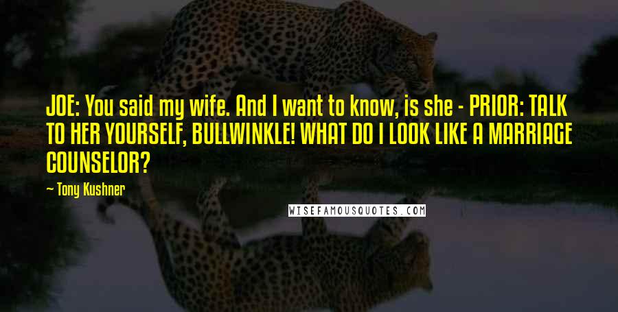 Tony Kushner Quotes: JOE: You said my wife. And I want to know, is she - PRIOR: TALK TO HER YOURSELF, BULLWINKLE! WHAT DO I LOOK LIKE A MARRIAGE COUNSELOR?