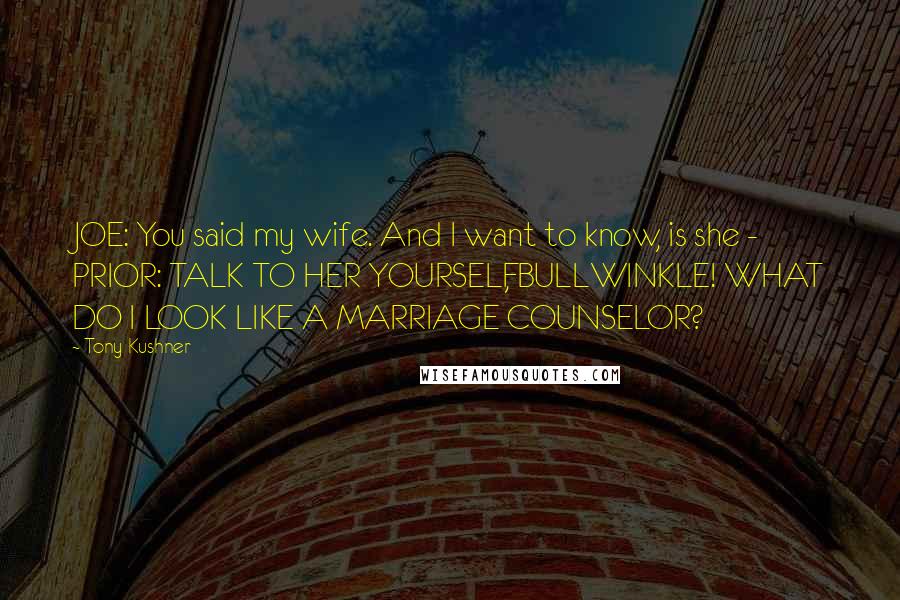 Tony Kushner Quotes: JOE: You said my wife. And I want to know, is she - PRIOR: TALK TO HER YOURSELF, BULLWINKLE! WHAT DO I LOOK LIKE A MARRIAGE COUNSELOR?