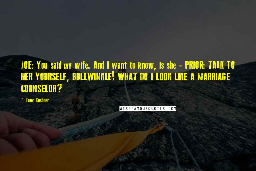 Tony Kushner Quotes: JOE: You said my wife. And I want to know, is she - PRIOR: TALK TO HER YOURSELF, BULLWINKLE! WHAT DO I LOOK LIKE A MARRIAGE COUNSELOR?