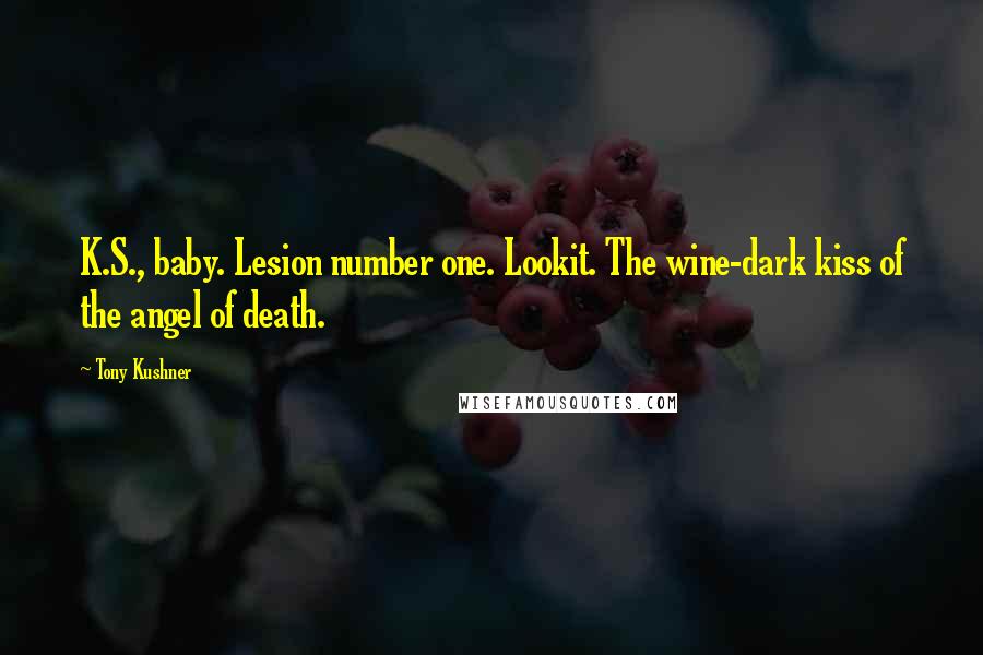 Tony Kushner Quotes: K.S., baby. Lesion number one. Lookit. The wine-dark kiss of the angel of death.