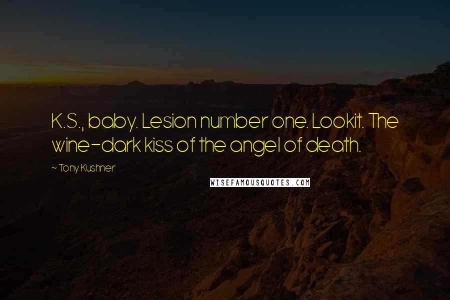 Tony Kushner Quotes: K.S., baby. Lesion number one. Lookit. The wine-dark kiss of the angel of death.