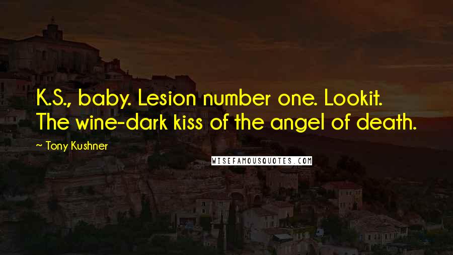 Tony Kushner Quotes: K.S., baby. Lesion number one. Lookit. The wine-dark kiss of the angel of death.