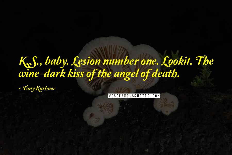 Tony Kushner Quotes: K.S., baby. Lesion number one. Lookit. The wine-dark kiss of the angel of death.