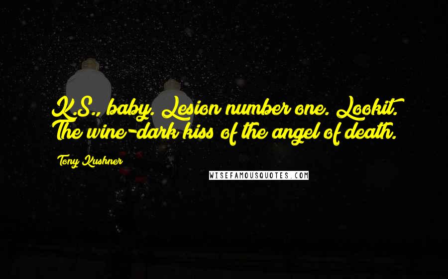 Tony Kushner Quotes: K.S., baby. Lesion number one. Lookit. The wine-dark kiss of the angel of death.