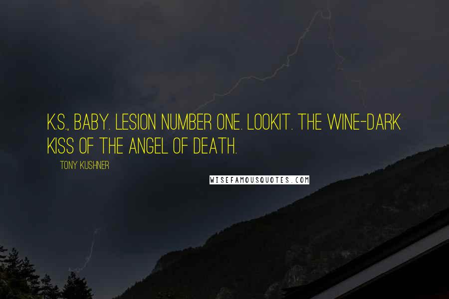 Tony Kushner Quotes: K.S., baby. Lesion number one. Lookit. The wine-dark kiss of the angel of death.