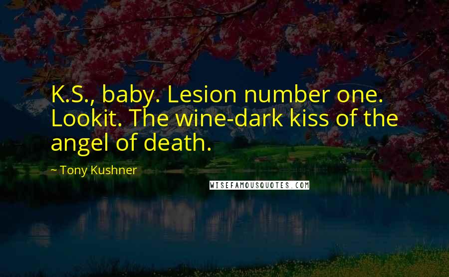 Tony Kushner Quotes: K.S., baby. Lesion number one. Lookit. The wine-dark kiss of the angel of death.