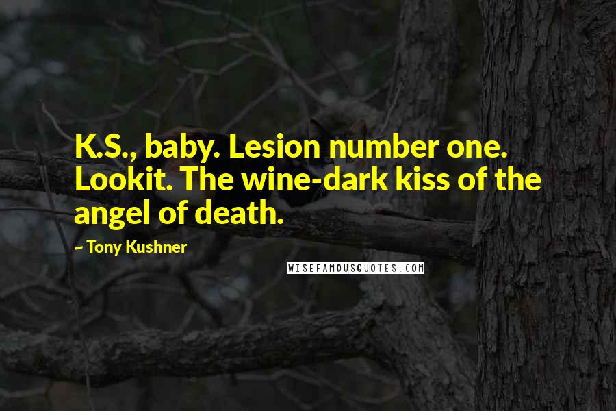 Tony Kushner Quotes: K.S., baby. Lesion number one. Lookit. The wine-dark kiss of the angel of death.