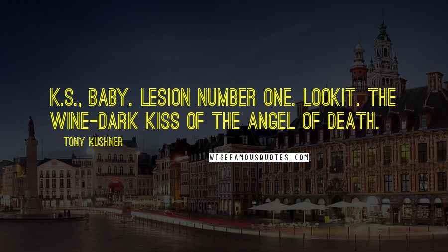 Tony Kushner Quotes: K.S., baby. Lesion number one. Lookit. The wine-dark kiss of the angel of death.