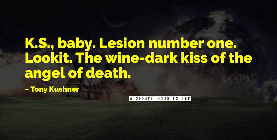 Tony Kushner Quotes: K.S., baby. Lesion number one. Lookit. The wine-dark kiss of the angel of death.