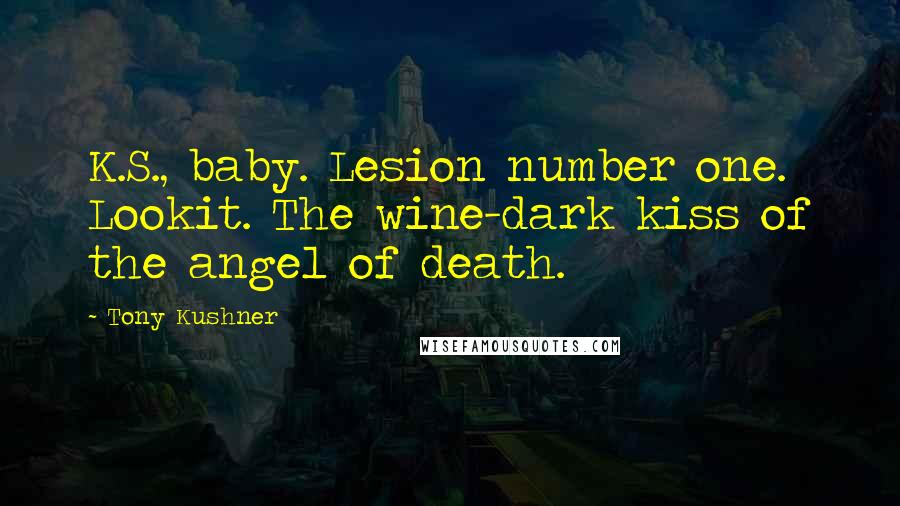 Tony Kushner Quotes: K.S., baby. Lesion number one. Lookit. The wine-dark kiss of the angel of death.