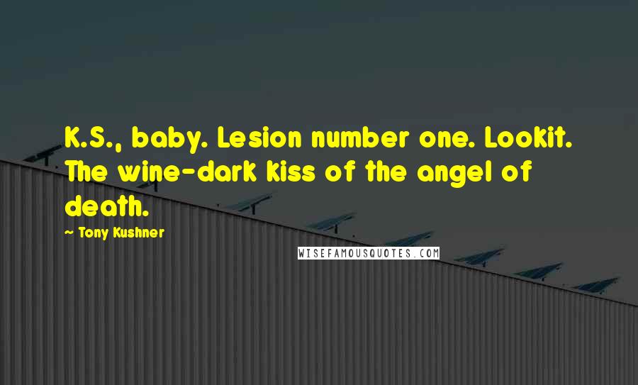 Tony Kushner Quotes: K.S., baby. Lesion number one. Lookit. The wine-dark kiss of the angel of death.
