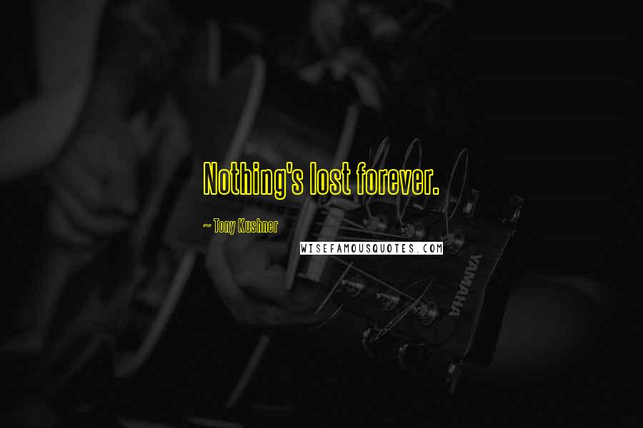 Tony Kushner Quotes: Nothing's lost forever.