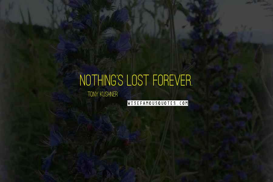 Tony Kushner Quotes: Nothing's lost forever.
