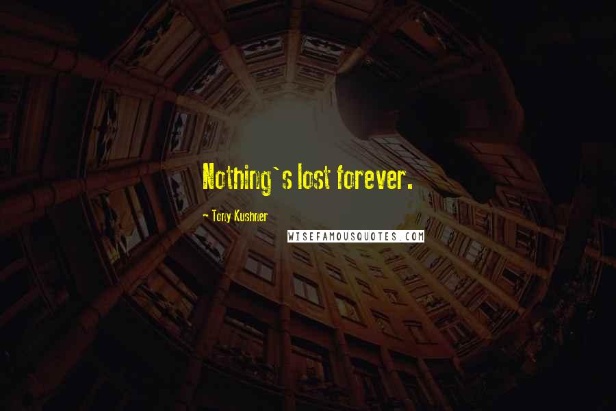 Tony Kushner Quotes: Nothing's lost forever.