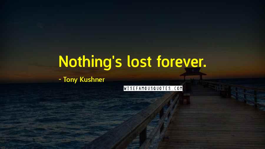Tony Kushner Quotes: Nothing's lost forever.