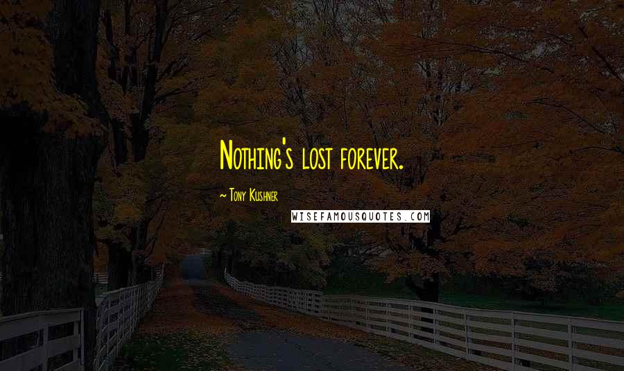 Tony Kushner Quotes: Nothing's lost forever.