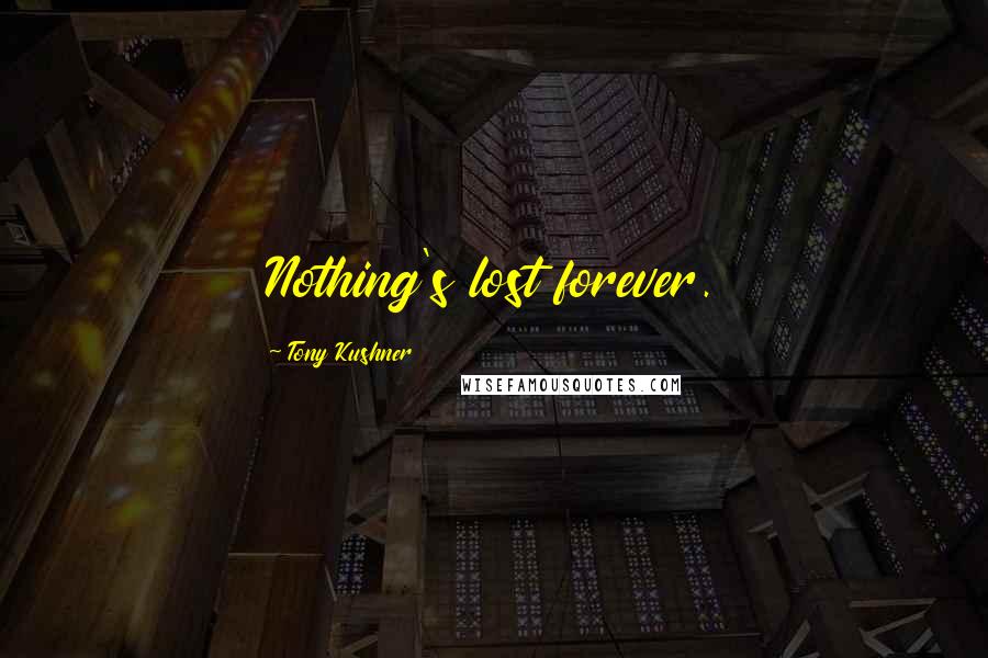 Tony Kushner Quotes: Nothing's lost forever.