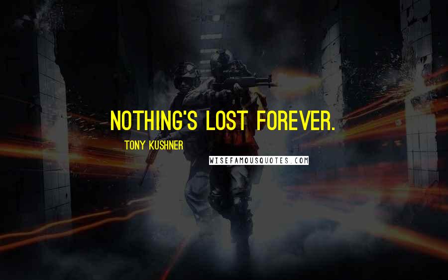 Tony Kushner Quotes: Nothing's lost forever.