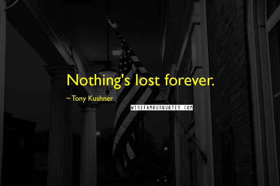 Tony Kushner Quotes: Nothing's lost forever.