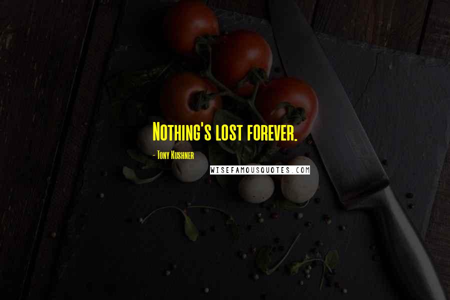 Tony Kushner Quotes: Nothing's lost forever.