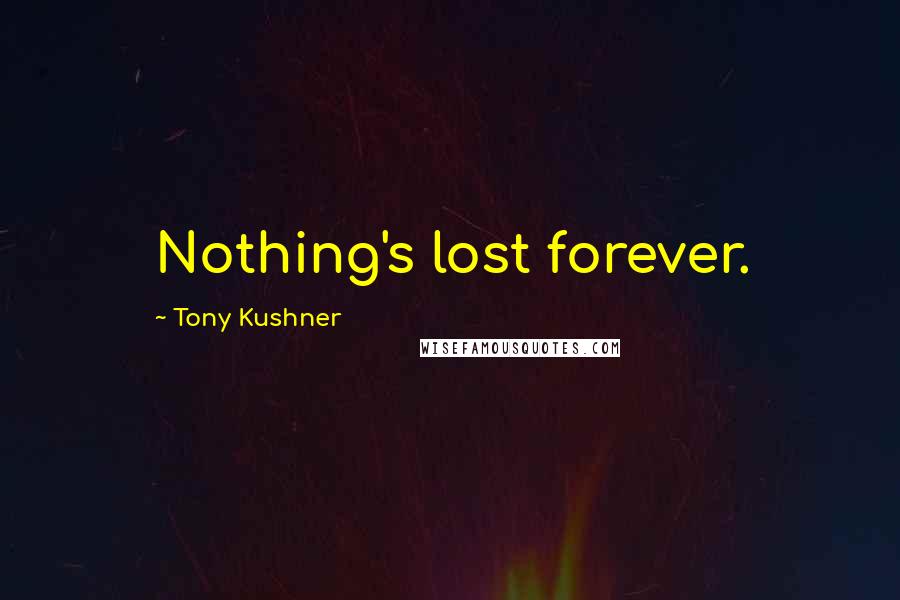 Tony Kushner Quotes: Nothing's lost forever.