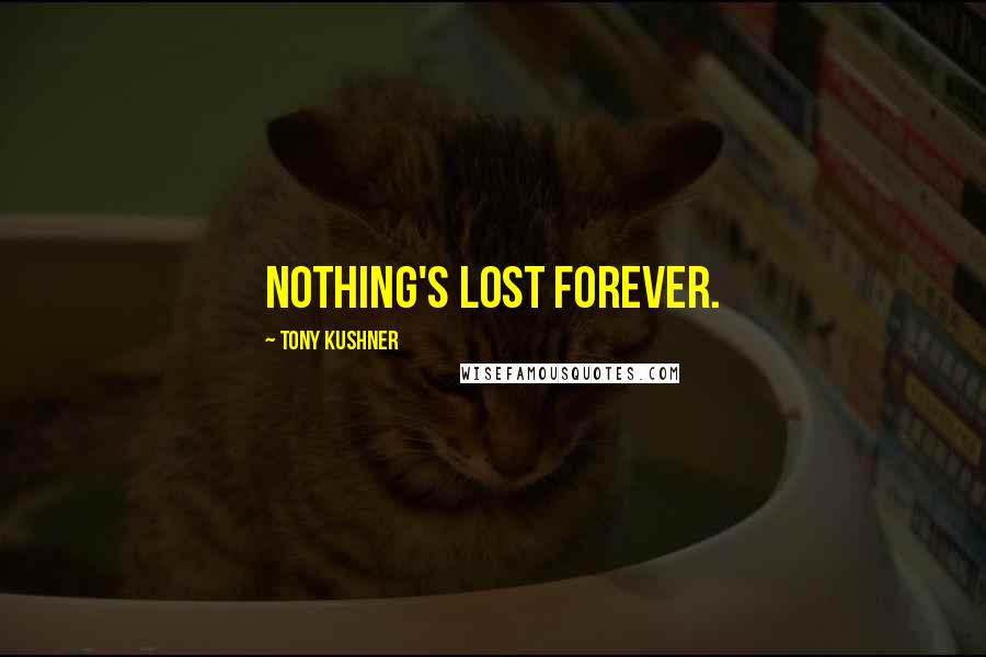 Tony Kushner Quotes: Nothing's lost forever.
