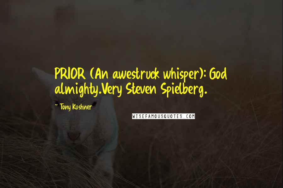 Tony Kushner Quotes: PRIOR (An awestruck whisper): God almighty.Very Steven Spielberg.