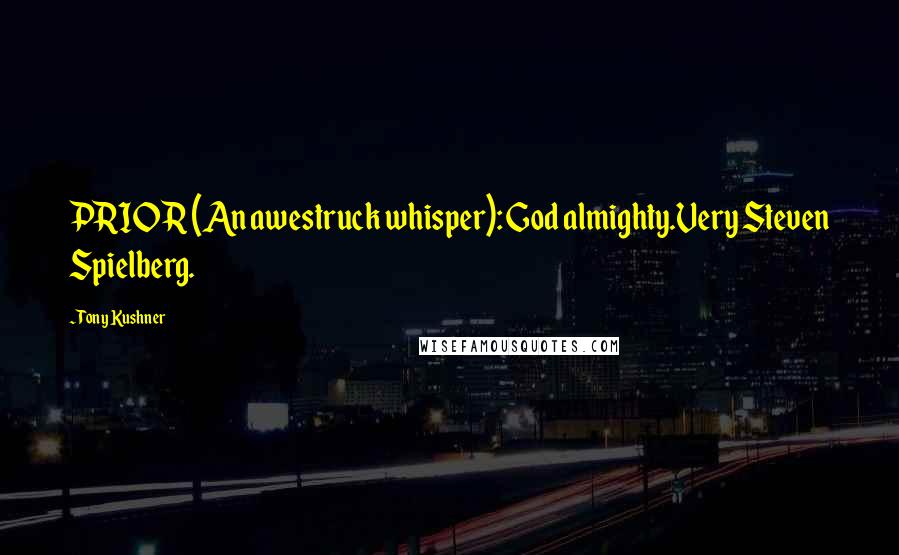 Tony Kushner Quotes: PRIOR (An awestruck whisper): God almighty.Very Steven Spielberg.