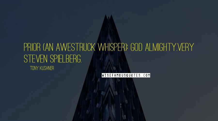 Tony Kushner Quotes: PRIOR (An awestruck whisper): God almighty.Very Steven Spielberg.