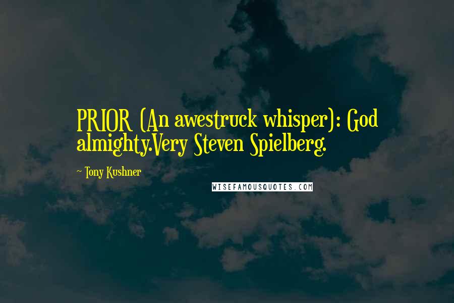 Tony Kushner Quotes: PRIOR (An awestruck whisper): God almighty.Very Steven Spielberg.