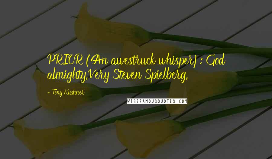 Tony Kushner Quotes: PRIOR (An awestruck whisper): God almighty.Very Steven Spielberg.