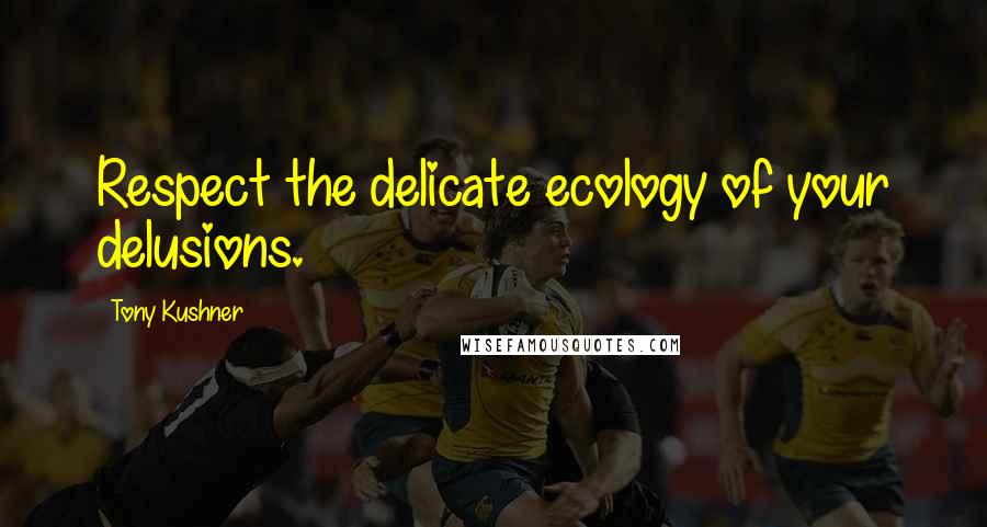 Tony Kushner Quotes: Respect the delicate ecology of your delusions.