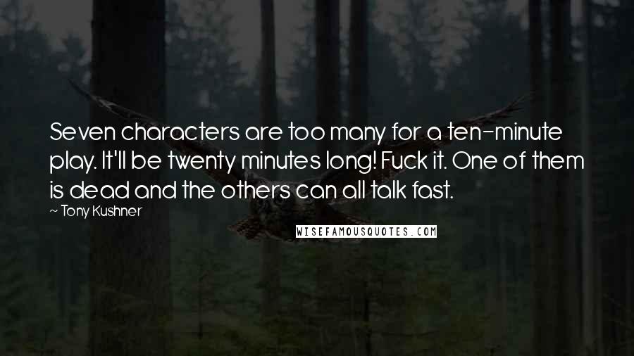 Tony Kushner Quotes: Seven characters are too many for a ten-minute play. It'll be twenty minutes long! Fuck it. One of them is dead and the others can all talk fast.