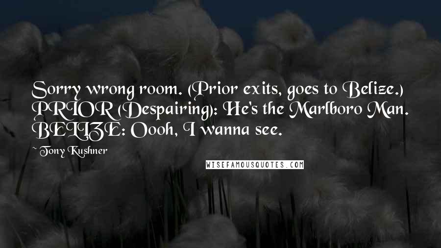 Tony Kushner Quotes: Sorry wrong room. (Prior exits, goes to Belize.) PRIOR (Despairing): He's the Marlboro Man. BELIZE: Oooh, I wanna see.
