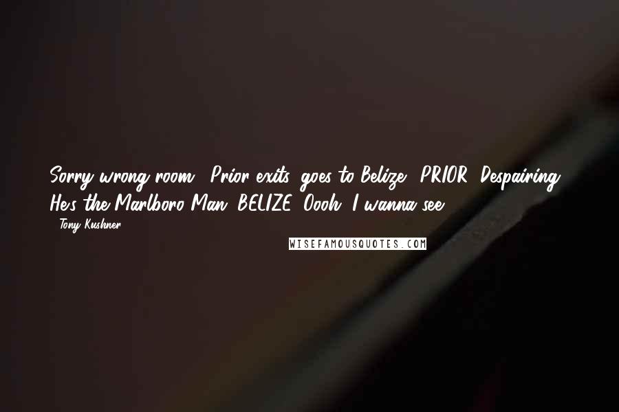 Tony Kushner Quotes: Sorry wrong room. (Prior exits, goes to Belize.) PRIOR (Despairing): He's the Marlboro Man. BELIZE: Oooh, I wanna see.