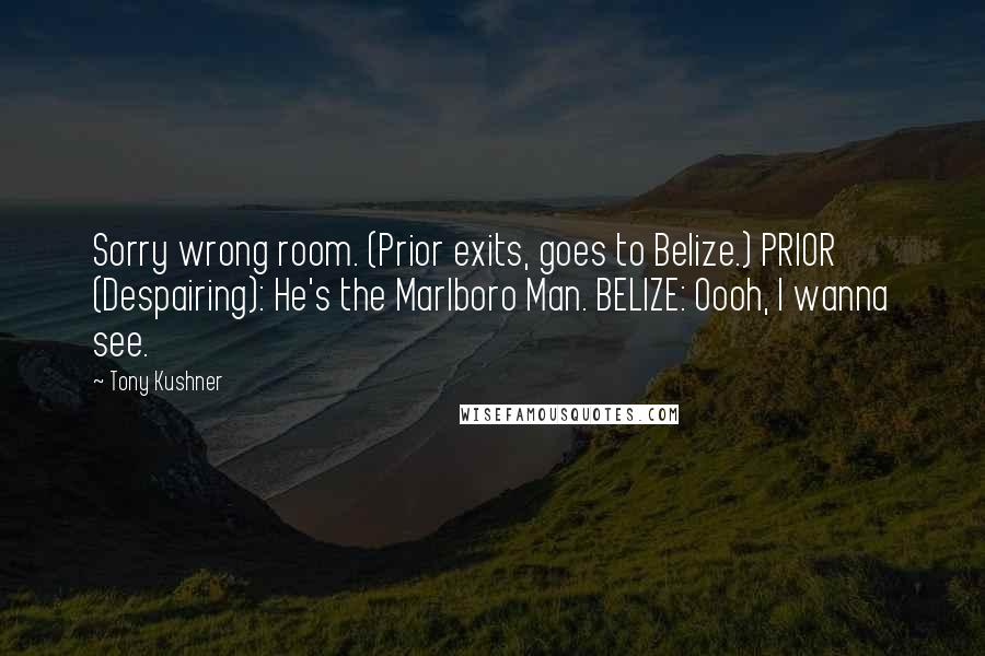 Tony Kushner Quotes: Sorry wrong room. (Prior exits, goes to Belize.) PRIOR (Despairing): He's the Marlboro Man. BELIZE: Oooh, I wanna see.