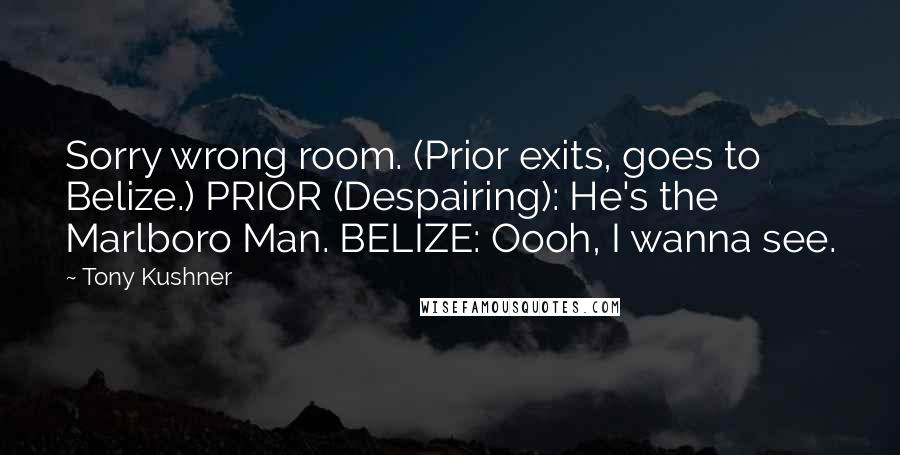 Tony Kushner Quotes: Sorry wrong room. (Prior exits, goes to Belize.) PRIOR (Despairing): He's the Marlboro Man. BELIZE: Oooh, I wanna see.