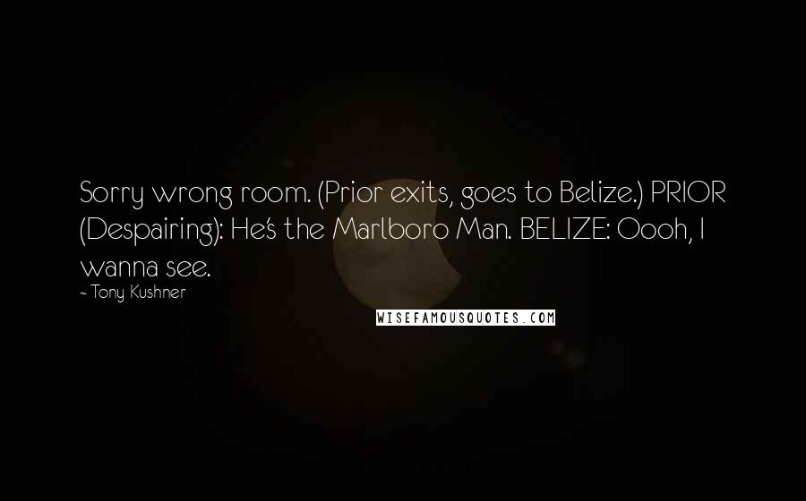 Tony Kushner Quotes: Sorry wrong room. (Prior exits, goes to Belize.) PRIOR (Despairing): He's the Marlboro Man. BELIZE: Oooh, I wanna see.