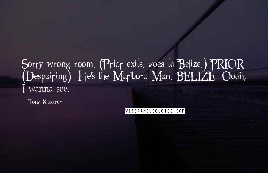 Tony Kushner Quotes: Sorry wrong room. (Prior exits, goes to Belize.) PRIOR (Despairing): He's the Marlboro Man. BELIZE: Oooh, I wanna see.