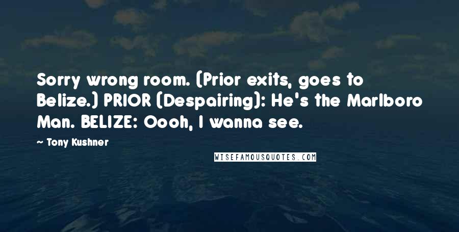 Tony Kushner Quotes: Sorry wrong room. (Prior exits, goes to Belize.) PRIOR (Despairing): He's the Marlboro Man. BELIZE: Oooh, I wanna see.