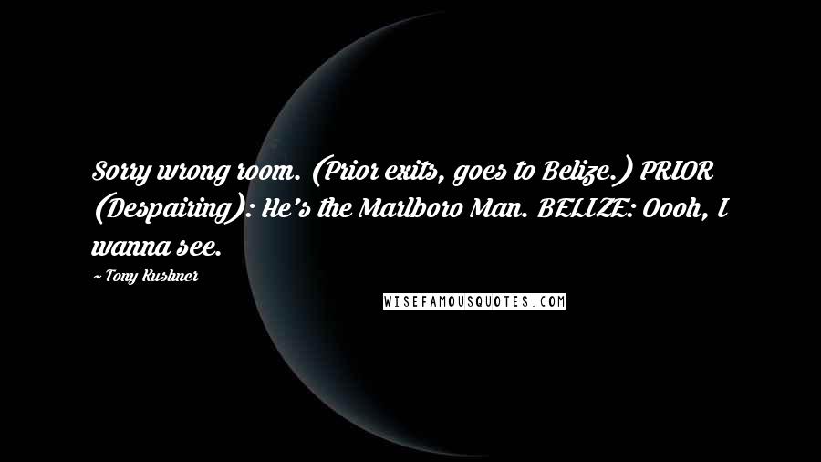 Tony Kushner Quotes: Sorry wrong room. (Prior exits, goes to Belize.) PRIOR (Despairing): He's the Marlboro Man. BELIZE: Oooh, I wanna see.