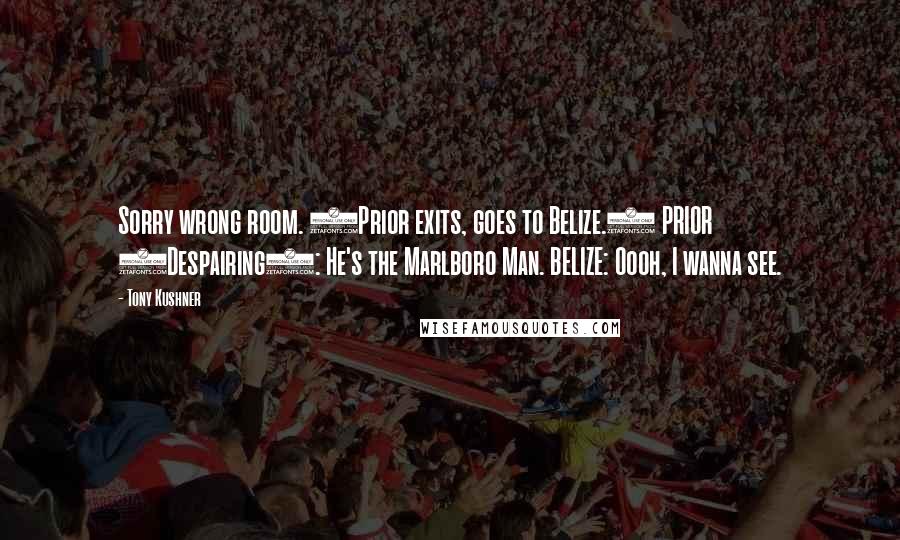Tony Kushner Quotes: Sorry wrong room. (Prior exits, goes to Belize.) PRIOR (Despairing): He's the Marlboro Man. BELIZE: Oooh, I wanna see.