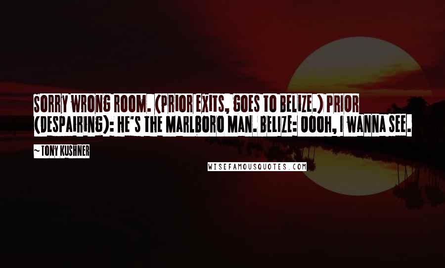 Tony Kushner Quotes: Sorry wrong room. (Prior exits, goes to Belize.) PRIOR (Despairing): He's the Marlboro Man. BELIZE: Oooh, I wanna see.