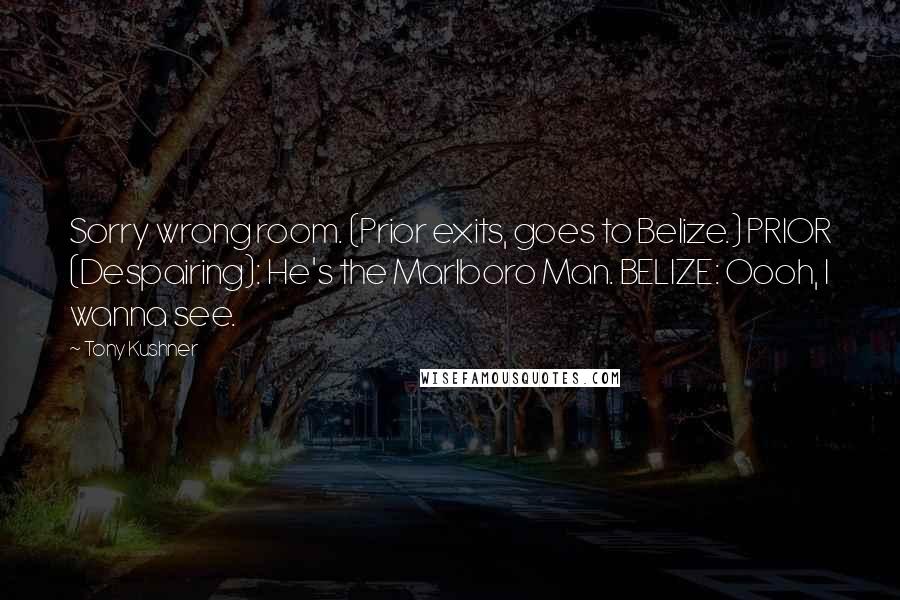 Tony Kushner Quotes: Sorry wrong room. (Prior exits, goes to Belize.) PRIOR (Despairing): He's the Marlboro Man. BELIZE: Oooh, I wanna see.