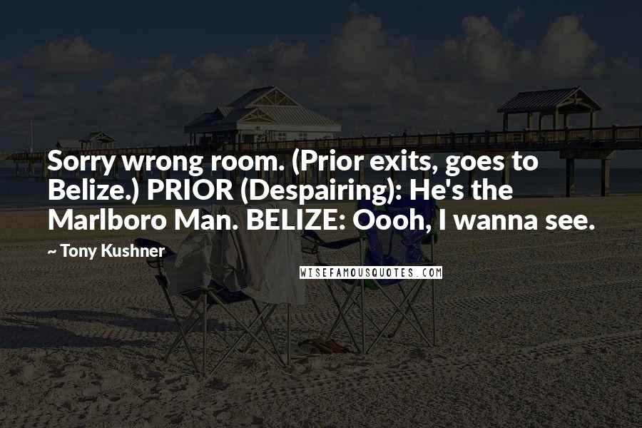 Tony Kushner Quotes: Sorry wrong room. (Prior exits, goes to Belize.) PRIOR (Despairing): He's the Marlboro Man. BELIZE: Oooh, I wanna see.