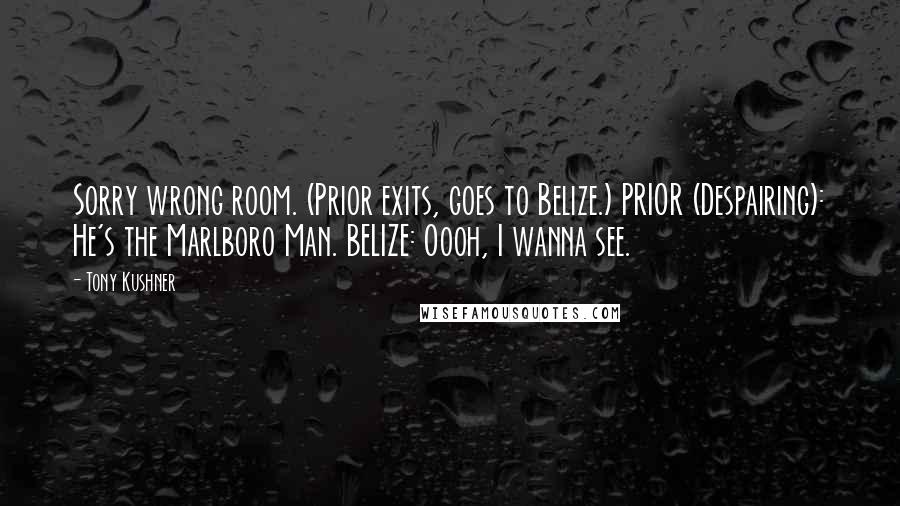 Tony Kushner Quotes: Sorry wrong room. (Prior exits, goes to Belize.) PRIOR (Despairing): He's the Marlboro Man. BELIZE: Oooh, I wanna see.