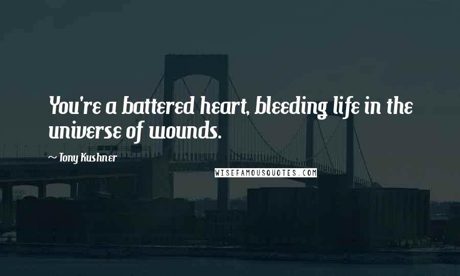 Tony Kushner Quotes: You're a battered heart, bleeding life in the universe of wounds.