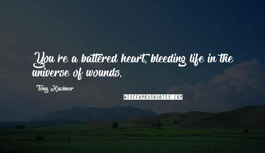 Tony Kushner Quotes: You're a battered heart, bleeding life in the universe of wounds.