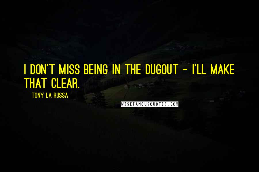 Tony La Russa Quotes: I don't miss being in the dugout - I'll make that clear.