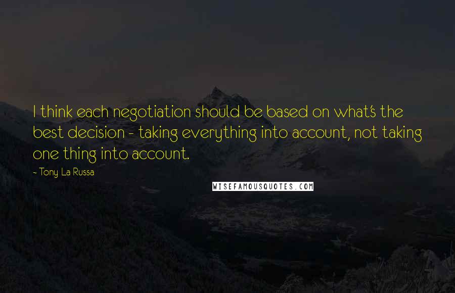 Tony La Russa Quotes: I think each negotiation should be based on what's the best decision - taking everything into account, not taking one thing into account.